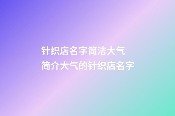 针织店名字简洁大气 简介大气的针织店名字